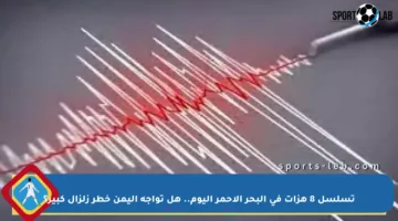 تسلسل 8 هزات في البحر الأحمر اليوم.. هل تواجه اليمن خطر زلزال كبير؟